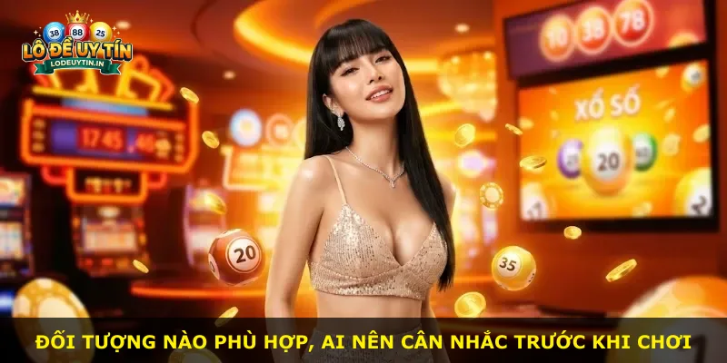 Đối tượng nào phù hợp, ai nên cân nhắc trước khi chơi