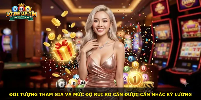 Đối tượng tham gia và mức độ rủi ro cần được cân nhắc kỹ lưỡng
