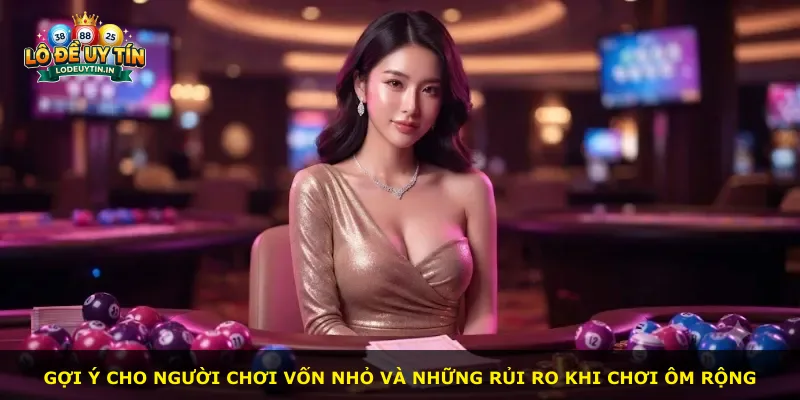Gợi ý cho người chơi vốn nhỏ và những rủi ro khi chơi ôm rộng