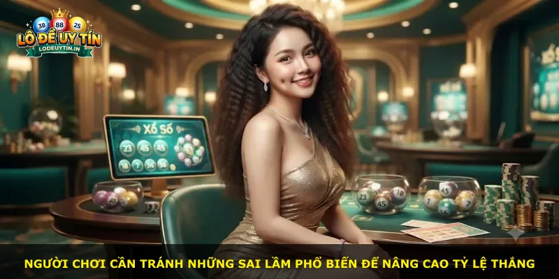 Người chơi cần tránh những sai lầm phổ biến để nâng cao tỷ lệ thắng