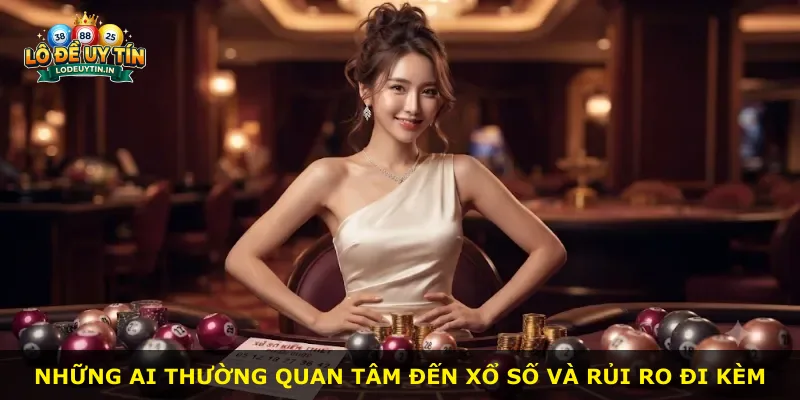 Những ai thường quan tâm đến xổ số và rủi ro đi kèm