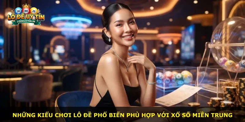 Những kiểu chơi lô đề phổ biến phù hợp với xổ số miền Trung