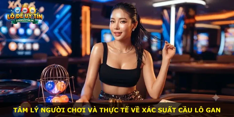 Tâm lý người chơi và thực tế về xác suất cầu lô gan